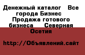 Денежный каталог - Все города Бизнес » Продажа готового бизнеса   . Северная Осетия